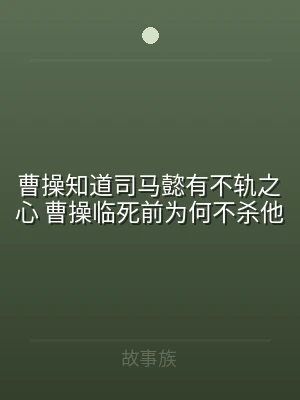 曹操知道司马懿有不轨之心 曹操临死前为何