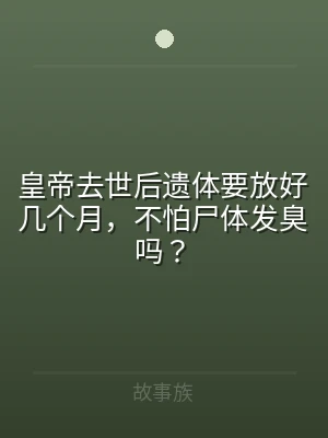 皇帝去世后遗体要放好几个月，不怕尸体发臭