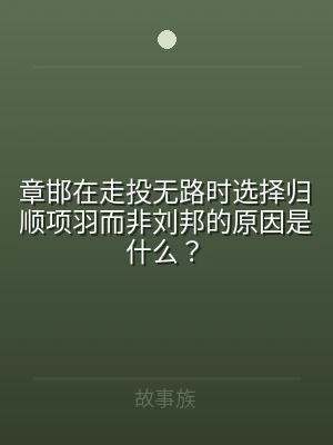章邯在走投无路时选择归顺项羽而非刘邦的原