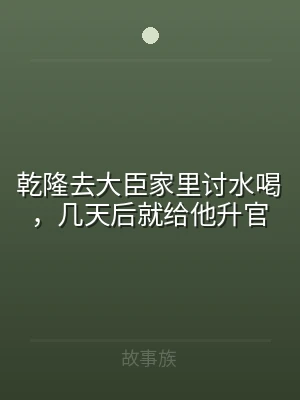 乾隆去大臣家里讨水喝，几天后就给他升官