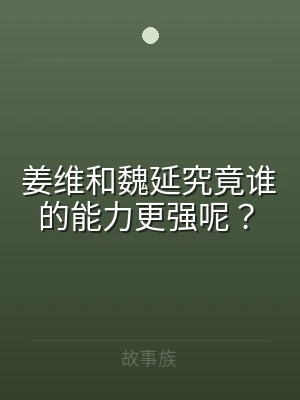 姜维和魏延究竟谁的能力更强呢？