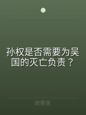 孙权是否需要为吴国的灭亡负责？