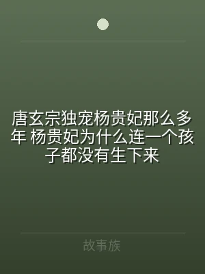 唐玄宗独宠杨贵妃那么多年 杨贵妃为什么连