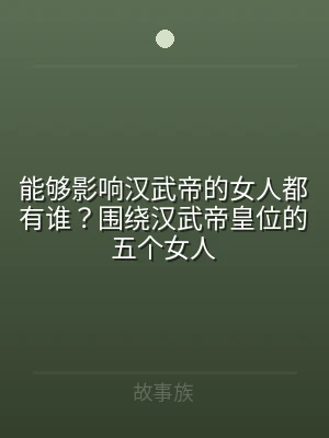 能够影响汉武帝的女人都有谁？围绕汉武帝皇
