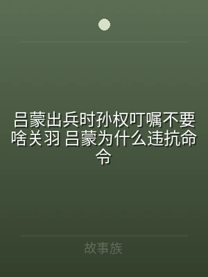 吕蒙出兵时孙权叮嘱不要啥关羽 吕蒙为什么