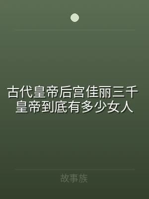 古代皇帝后宫佳丽三千 皇帝到底有多少女人