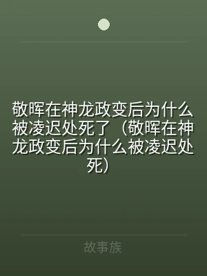 敬晖在神龙政变后为什么被凌迟处死了（敬晖