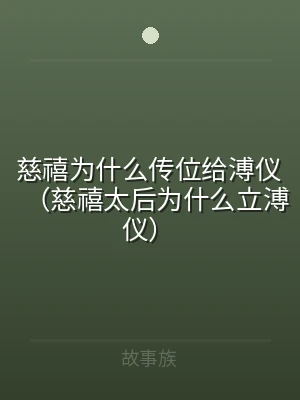 慈禧为什么传位给溥仪（慈禧太后为什么立溥