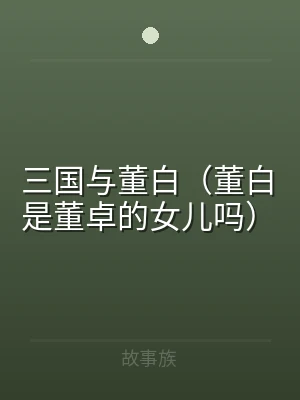 三国与董白（董白是董卓的女儿吗）