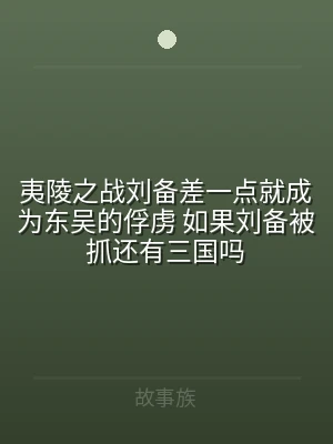 夷陵之战刘备差一点就成为东吴的俘虏 如果