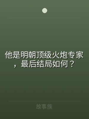 他是明朝顶级火炮专家，最后结局如何？