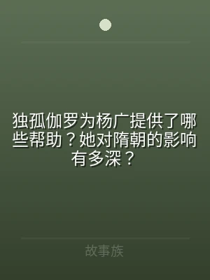 独孤伽罗为杨广提供了哪些帮助？她对隋朝的