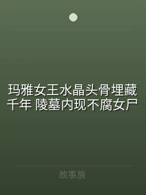 玛雅女王水晶头骨埋藏千年 陵墓内现不腐女