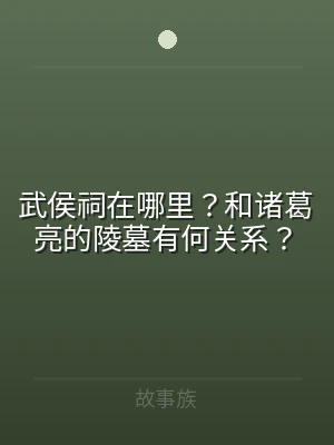 武侯祠在哪里？和诸葛亮的陵墓有何关系？