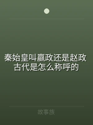 秦始皇叫嬴政还是赵政 古代是怎么称呼的