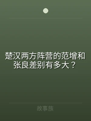 楚汉两方阵营的范增和张良差别有多大？