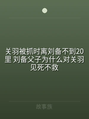 关羽被抓时离刘备不到20里 刘备父子为什