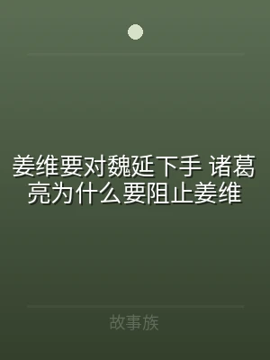 姜维要对魏延下手 诸葛亮为什么要阻止姜维