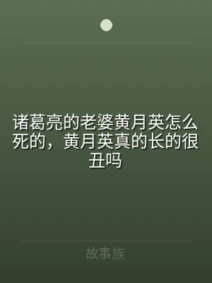 诸葛亮的老婆黄月英怎么死的，黄月英真的长