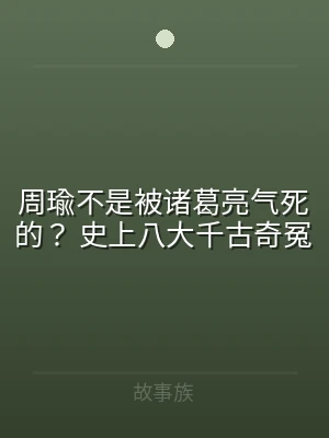 周瑜不是被诸葛亮气死的？ 史上八大千古奇