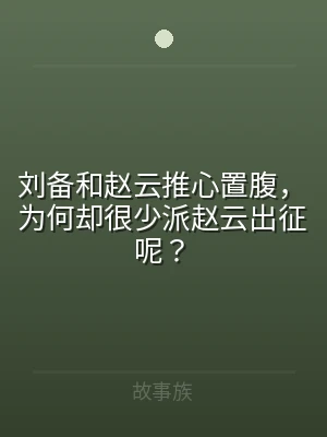 刘备和赵云推心置腹，为何却很少派赵云出征