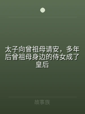 太子向曾祖母请安，多年后曾祖母身边的侍女