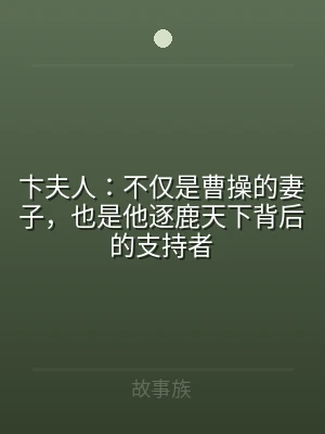 卞夫人：不仅是曹操的妻子，也是他逐鹿天下