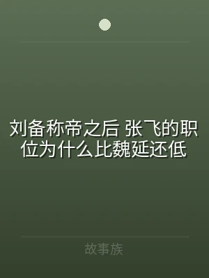 刘备称帝之后 张飞的职位为什么比魏延还低