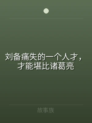 刘备痛失的一个人才，才能堪比诸葛亮