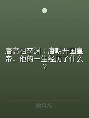 唐高祖李渊：唐朝开国皇帝，他的一生经历了