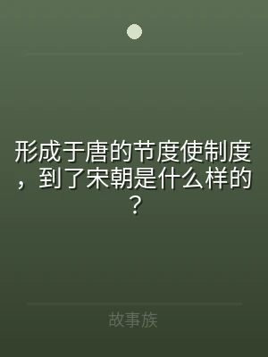 形成于唐的节度使制度，到了宋朝是什么样的