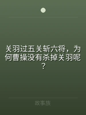 关羽过五关斩六将，为何曹操没有杀掉关羽呢