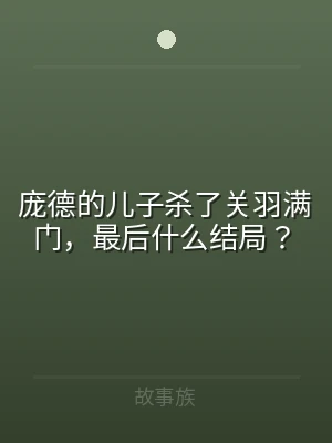 庞德的儿子杀了关羽满门，最后什么结局？