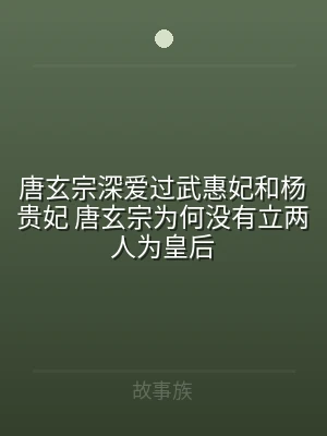 唐玄宗深爱过武惠妃和杨贵妃 唐玄宗为何没