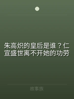 朱高炽的皇后是谁？仁宣盛世离不开她的功劳