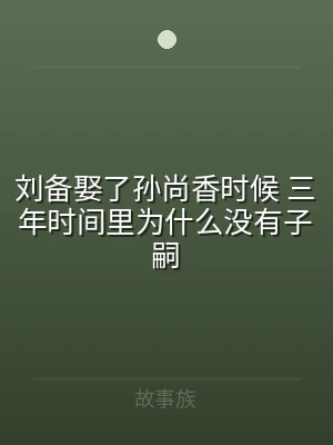 刘备娶了孙尚香时候 三年时间里为什么没有