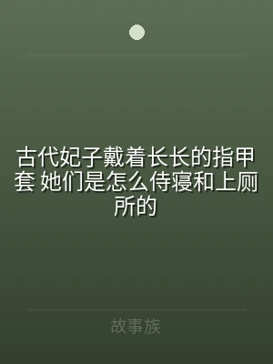 古代妃子戴着长长的指甲套 她们是怎么侍寝
