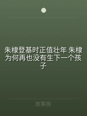 朱棣登基时正值壮年 朱棣为何再也没有生下