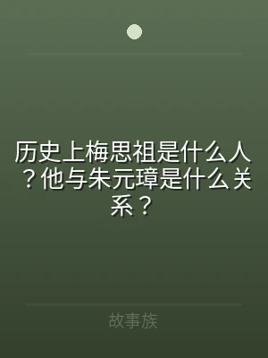 历史上梅思祖是什么人？他与朱元璋是什么关