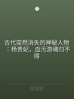 古代突然消失的神秘人物：杨贵妃，血污游魂