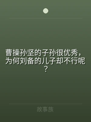 曹操孙坚的子孙很优秀，为何刘备的儿子却不