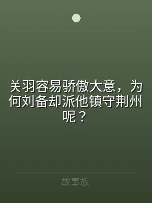 关羽容易骄傲大意，为何刘备却派他镇守荆州