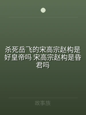 杀死岳飞的宋高宗赵构是好皇帝吗 宋高宗赵