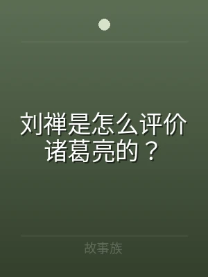 刘禅是怎么评价诸葛亮的？