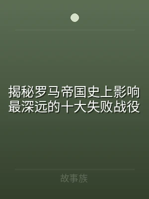 揭秘罗马帝国史上影响最深远的十大失败战役