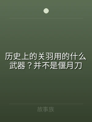 历史上的关羽用的什么武器？并不是偃月刀