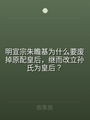 明宣宗朱瞻基为什么要废掉原配皇后，继而改