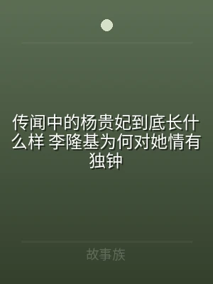 传闻中的杨贵妃到底长什么样 李隆基为何对