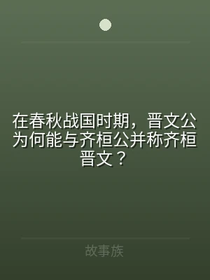在春秋战国时期，晋文公为何能与齐桓公并称