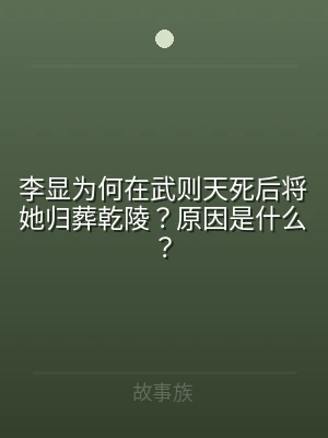李显为何在武则天死后将她归葬乾陵？原因是